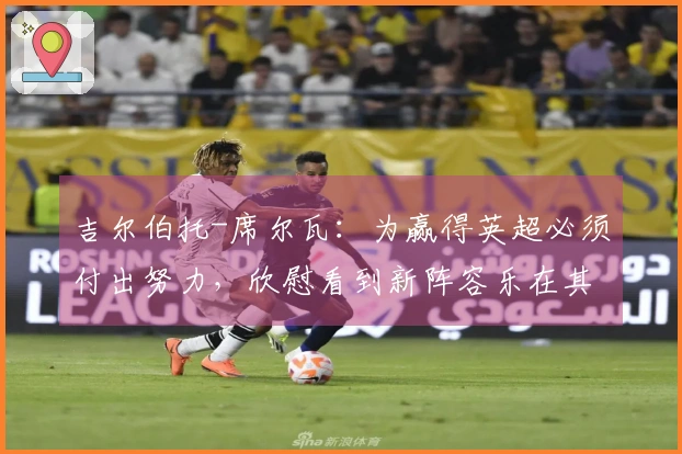 吉尔伯托-席尔瓦:为赢得英超必须付出努力,欣慰看到新阵容乐在其中